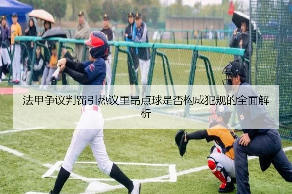 法甲争议判罚引热议里昂点球是否构成犯规的全面解析